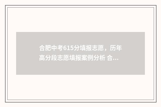 合肥中考615分填报志愿,历年高分段志愿填报案例分析 合肥中考615分填什么专业