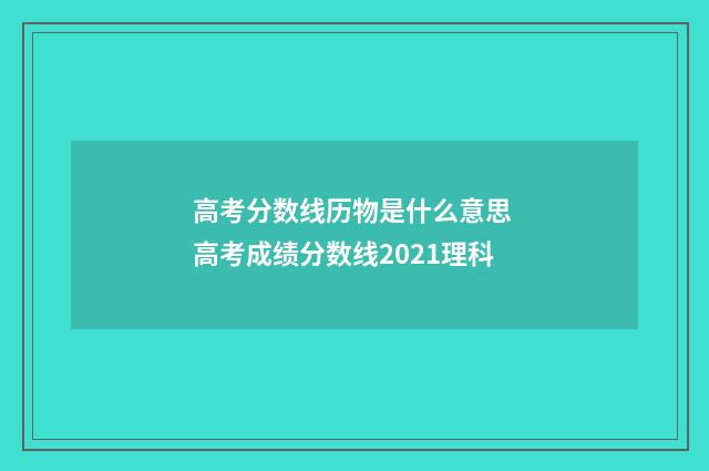 高考分数线历物是什么意思 高考成绩分数线2021理科