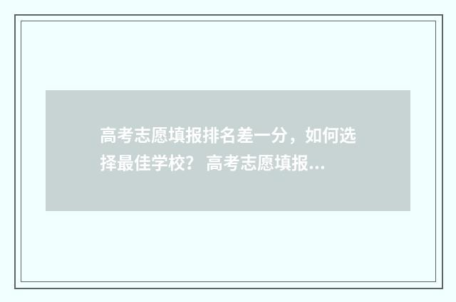高考志愿填报排名差一分，如何选择最佳学校？ 高考志愿填报排序有影响吗