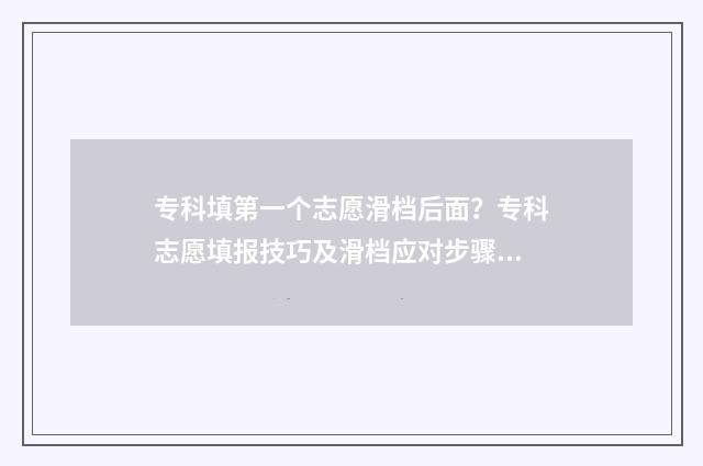 专科填第一个志愿滑档后面？专科志愿填报技巧及滑档应对步骤 专科第一志愿可以填写几个学校