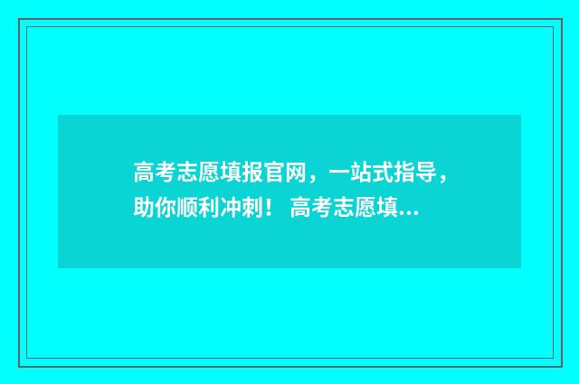 高考志愿填报官网，一站式指导，助你顺利冲刺！ 高考志愿填报官网入口