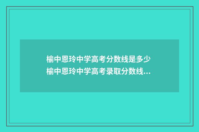 榆中恩玲中学高考分数线是多少 榆中恩玲中学高考录取分数线2024年