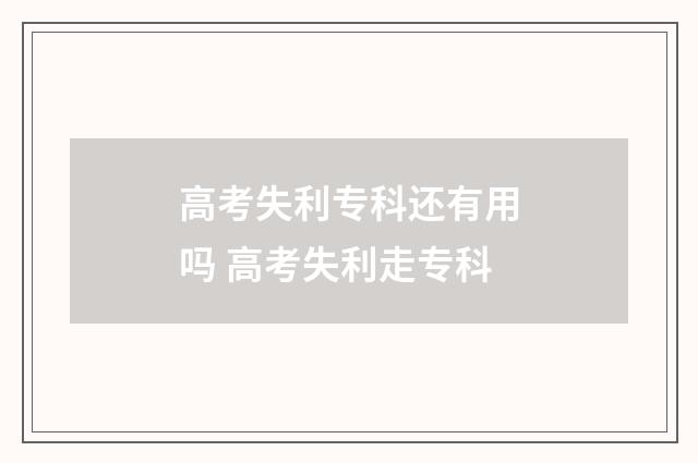 高考失利专科还有用吗 高考失利走专科