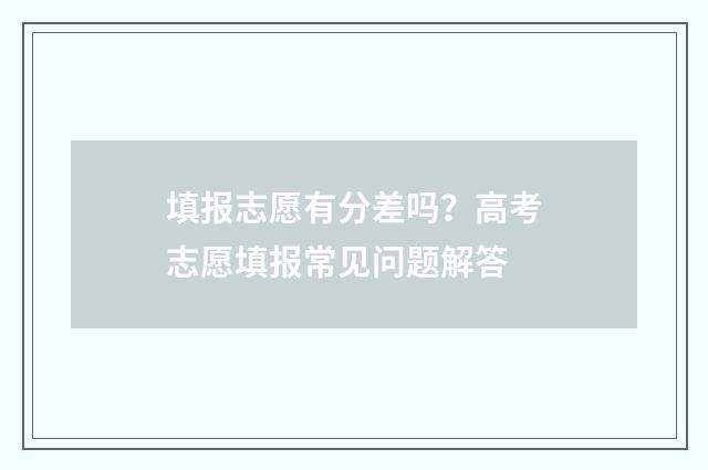 填报志愿有分差吗？高考志愿填报常见问题解答