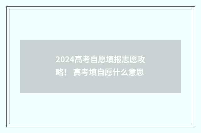 2024高考自愿填报志愿攻略！ 高考填自愿什么意思