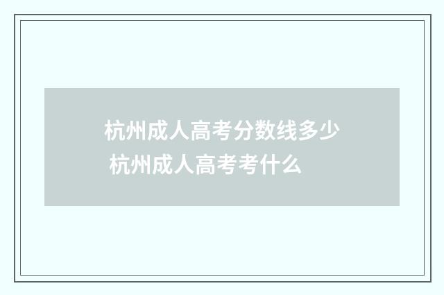 杭州成人高考分数线多少 杭州成人高考考什么