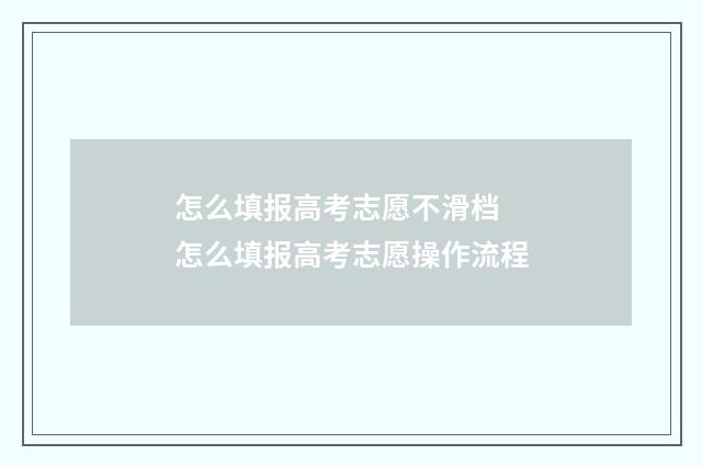 怎么填报高考志愿不滑档 怎么填报高考志愿操作流程