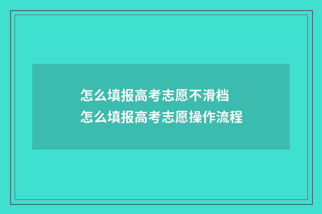 怎么填报高考志愿不滑档 怎么填报高考志愿操作流程