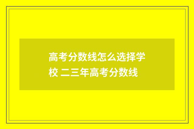 高考分数线怎么选择学校 二三年高考分数线
