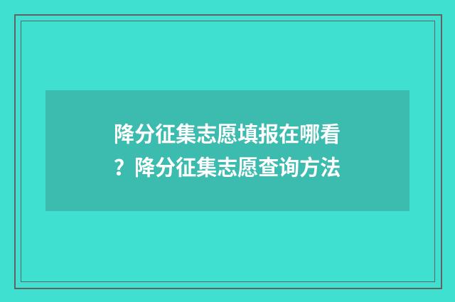 降分征集志愿填报在哪看？降分征集志愿查询方法