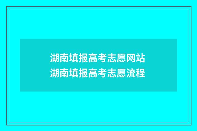 湖南填报高考志愿网站 湖南填报高考志愿流程