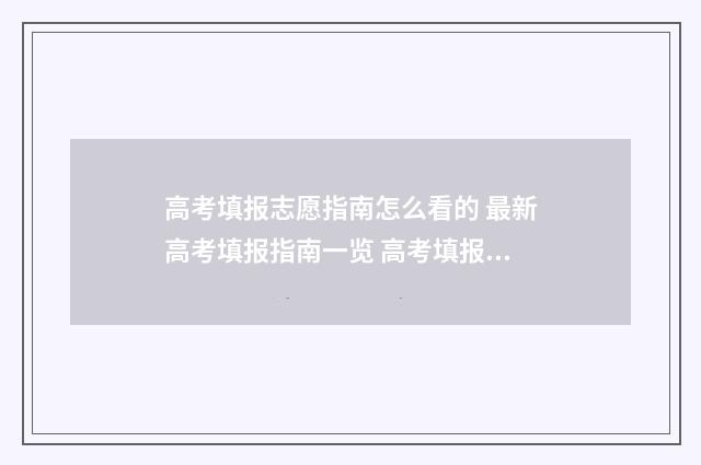 高考填报志愿指南怎么看的 最新高考填报指南一览 高考填报志愿