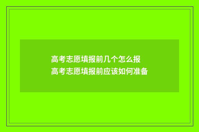 高考志愿填报前几个怎么报 高考志愿填报前应该如何准备