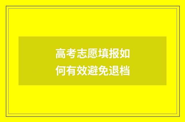 高考志愿填报如何有效避免退档