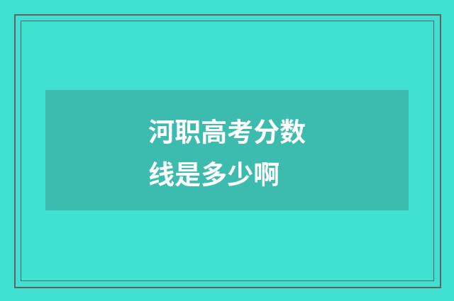 河职高考分数线是多少啊