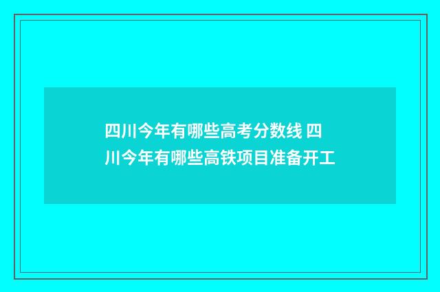 四川今年有哪些高考分数线 四川今年有哪些高铁项目准备开工
