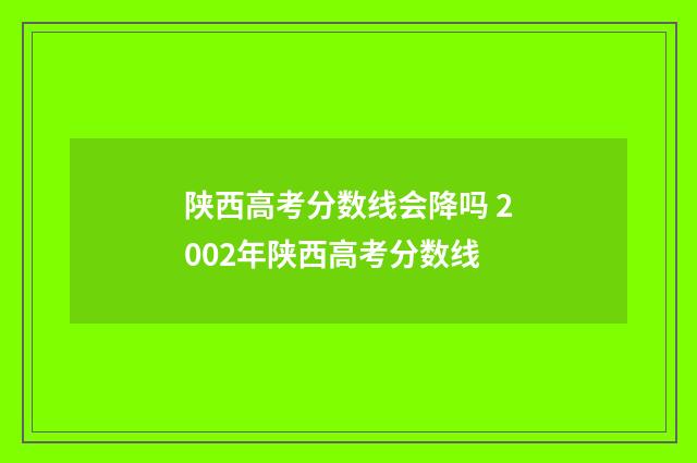 陕西高考分数线会降吗 2002年陕西高考分数线
