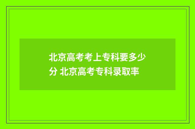 北京高考考上专科要多少分 北京高考专科录取率