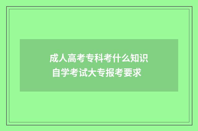 成人高考专科考什么知识 自学考试大专报考要求