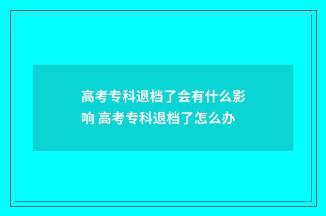 高考专科退档了会有什么影响 高考专科退档了怎么办