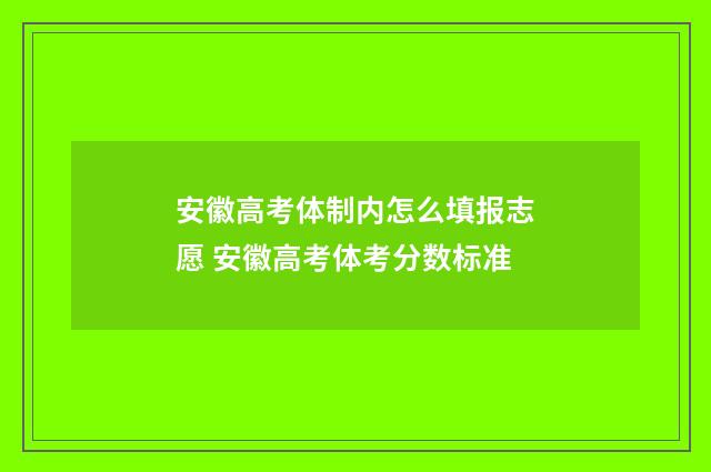 安徽高考体制内怎么填报志愿 安徽高考体考分数标准