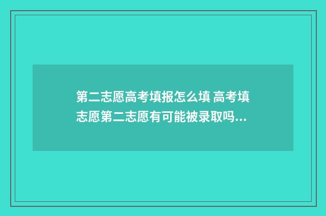 第二志愿高考填报怎么填 高考填志愿第二志愿有可能被录取吗?