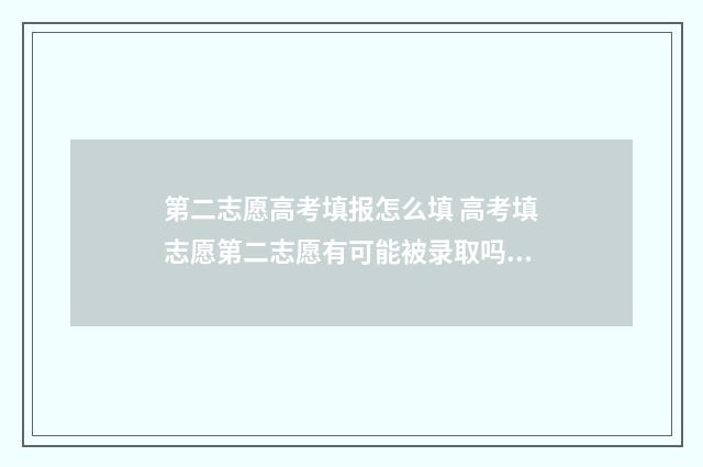 第二志愿高考填报怎么填 高考填志愿第二志愿有可能被录取吗?