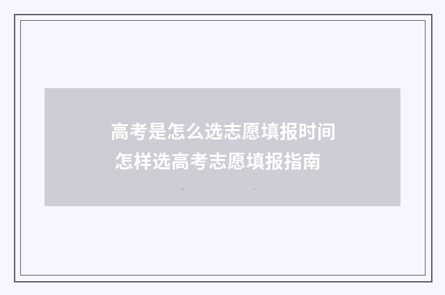 高考是怎么选志愿填报时间 怎样选高考志愿填报指南