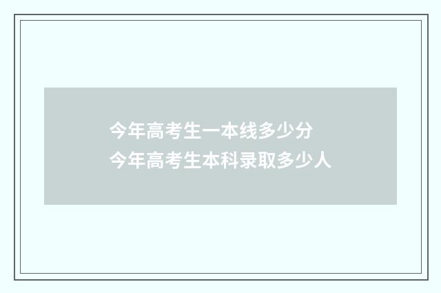 今年高考生一本线多少分 今年高考生本科录取多少人