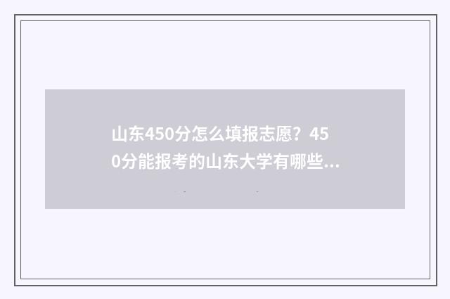 山东450分怎么填报志愿？450分能报考的山东大学有哪些？ 山东省高考分数450分报什么学校