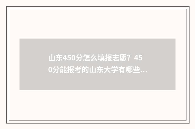 山东450分怎么填报志愿？450分能报考的山东大学有哪些？ 山东省高考分数450分报什么学校