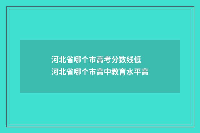 河北省哪个市高考分数线低 河北省哪个市高中教育水平高