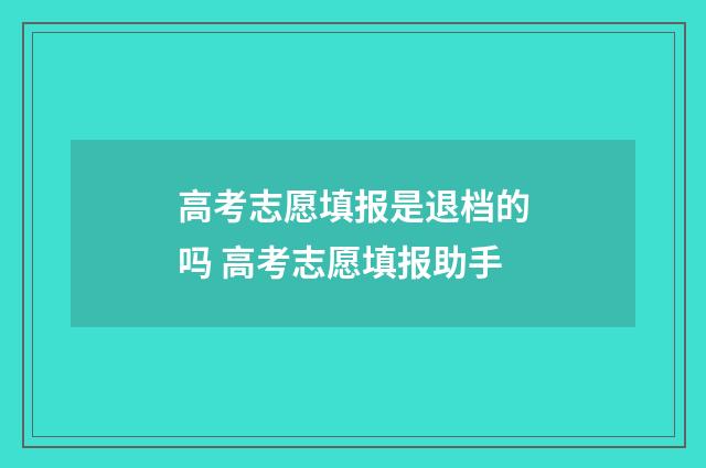 高考志愿填报是退档的吗 高考志愿填报助手