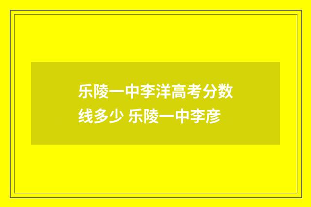 乐陵一中李洋高考分数线多少 乐陵一中李彦