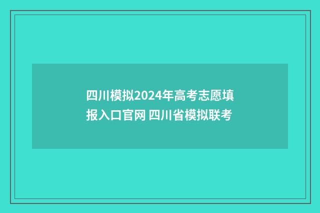 四川模拟2024年高考志愿填报入口官网 四川省模拟联考