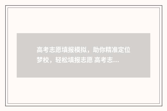 高考志愿填报模拟，助你精准定位梦校，轻松填报志愿 高考志愿填报模板山西