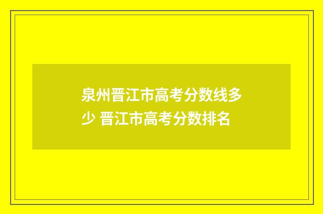 泉州晋江市高考分数线多少 晋江市高考分数排名