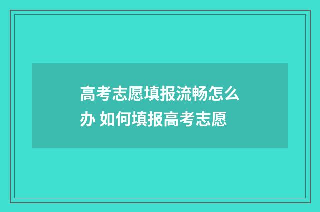 高考志愿填报流畅怎么办 如何填报高考志愿