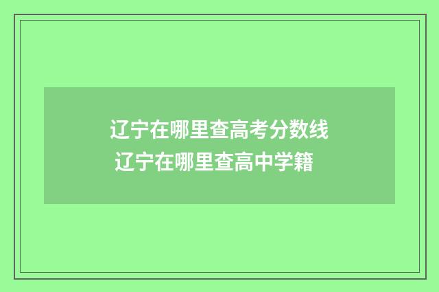 辽宁在哪里查高考分数线 辽宁在哪里查高中学籍