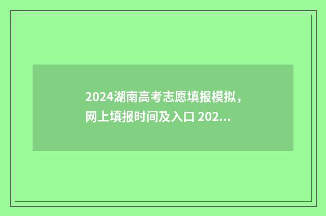 2024湖南高考志愿填报模拟，网上填报时间及入口 2024湖南高考志愿投档规则