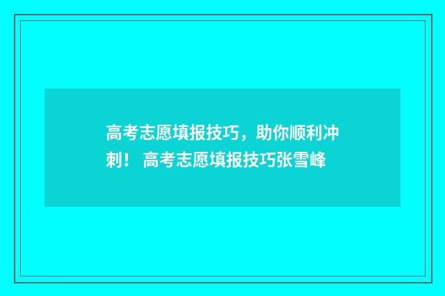 高考志愿填报技巧，助你顺利冲刺！ 高考志愿填报技巧张雪峰