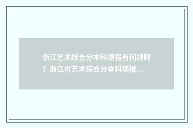 浙江艺术综合分本科填报有何规则？浙江省艺术综合分本科填报指南 浙江艺术综合分472分能上什么大学