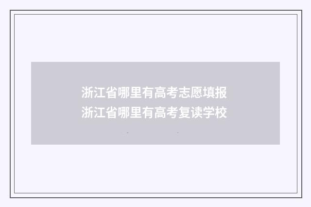 浙江省哪里有高考志愿填报 浙江省哪里有高考复读学校