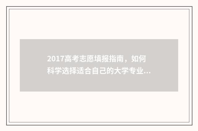 2017高考志愿填报指南，如何科学选择适合自己的大学专业？ 2017高考志愿填报系统官网