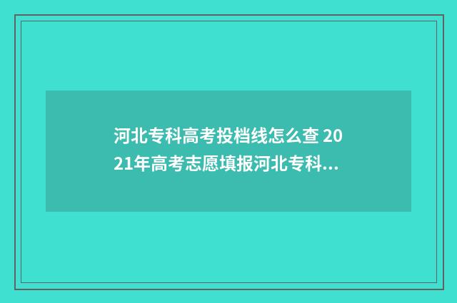 河北专科高考投档线怎么查 2021年高考志愿填报河北专科指南