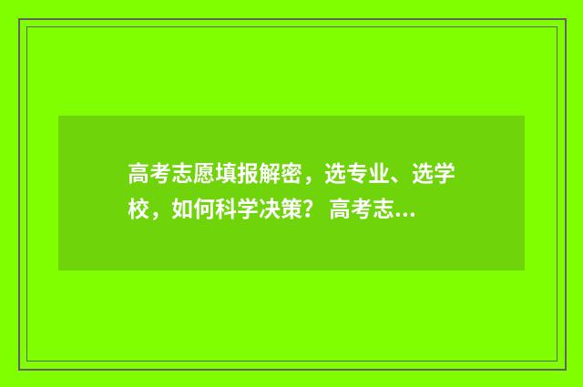 高考志愿填报解密，选专业、选学校，如何科学决策？ 高考志愿填报解除限制