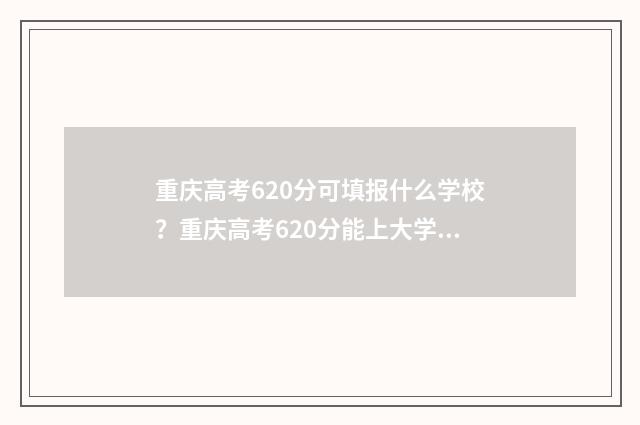 重庆高考620分可填报什么学校？重庆高考620分能上大学吗？ 重庆高考620分可以上什么大学