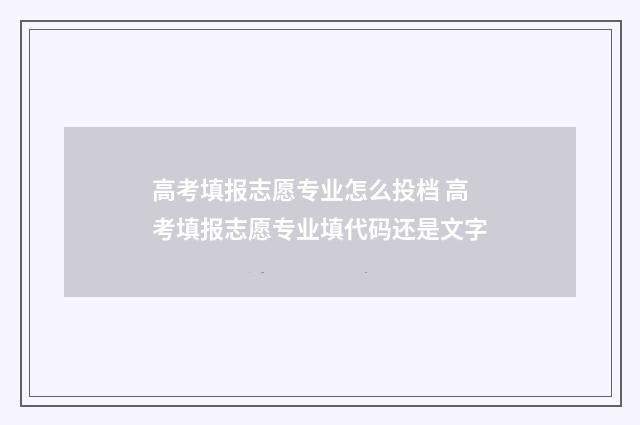 高考填报志愿专业怎么投档 高考填报志愿专业填代码还是文字