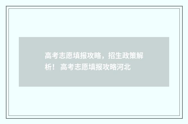 高考志愿填报攻略，招生政策解析！ 高考志愿填报攻略河北