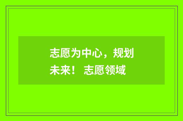 志愿为中心，规划未来！ 志愿领域